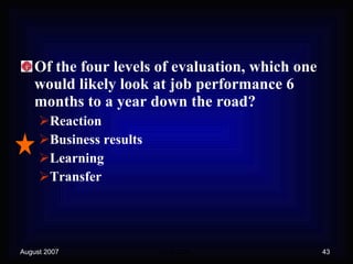 Of the four levels of evaluation, which one would likely look at job performance 6 months to a year down the road? Reaction  Business results Learning Transfer 