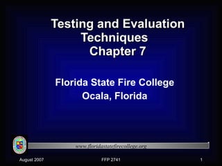 Testing and Evaluation Techniques  Chapter 7 Florida State Fire College Ocala, Florida 
