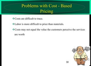 Problems with Cost - Based
Pricing
Costs are difficult to trace.

Labor is more difficult to price than materials.
Costs may not equal the value the customers perceive the services

are worth

30

 