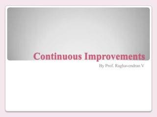 Continuous Improvements
By Prof. Raghavendran V

 