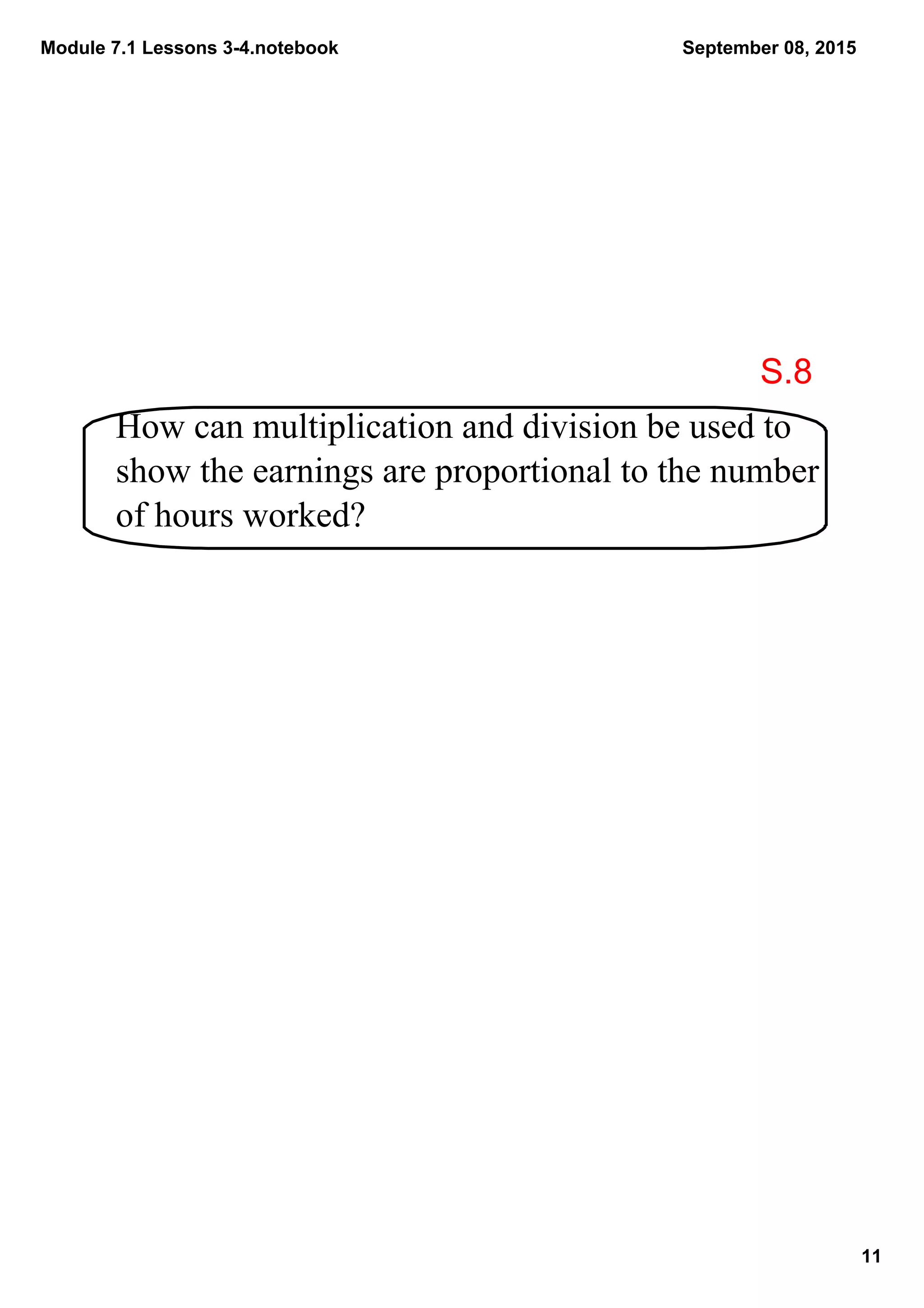 Module 7.1 Lessons 3­4.notebook
11
September 08, 2015
How can multiplication and division be used to 
show the earnings are proportional to the number 
of hours worked?
S.8
 