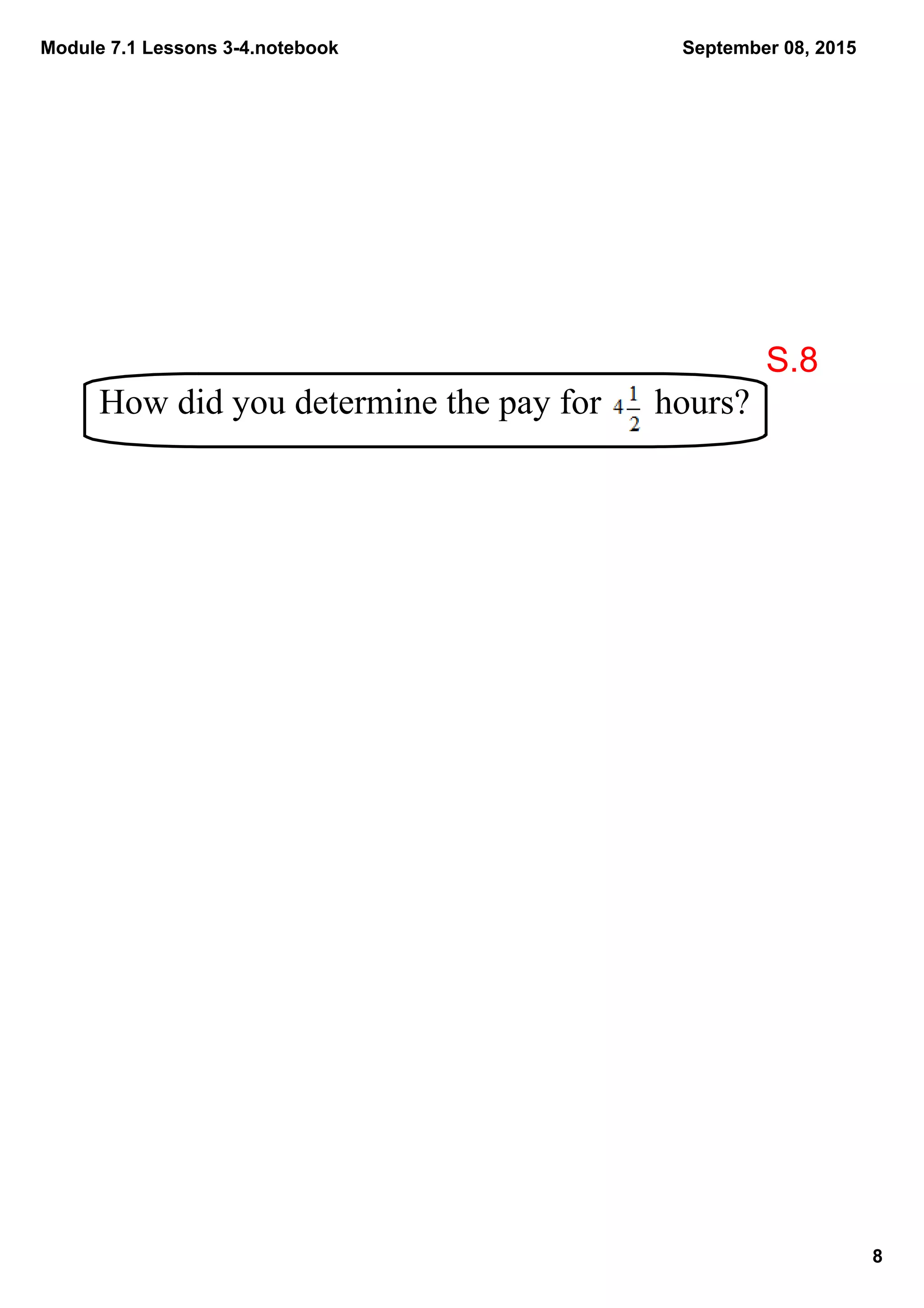 Module 7.1 Lessons 3­4.notebook
8
September 08, 2015
How did you determine the pay for      hours? 
S.8
 