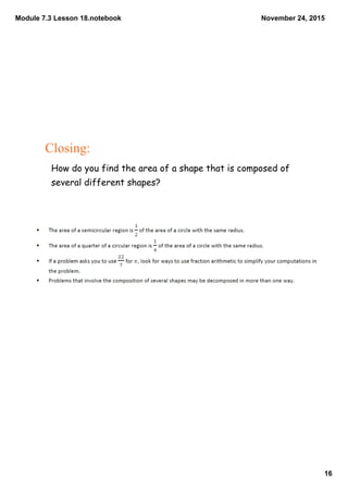 Module 7.3 Lesson 18.notebook
16
November 24, 2015
Closing:
How do you find the area of a shape that is composed of
several different shapes?
 