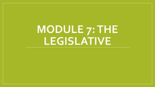 MODULE 7:THE
LEGISLATIVE
 