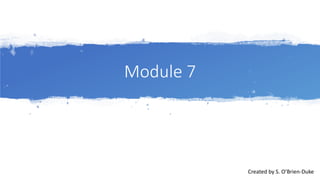 Module 7
Created by S. O’Brien-Duke
 