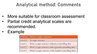 Analytical method: Comments
• More suitable for classroom assessment
• Partial credit analytical scales are
recommended.
• Example
 