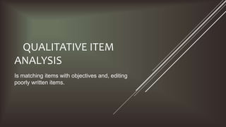 QUALITATIVE ITEM
ANALYSIS
Is matching items with objectives and, editing
poorly written items.
 
