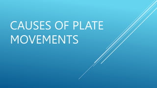 CAUSES OF PLATE
MOVEMENTS
 