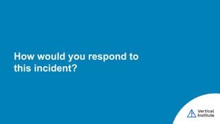 How would you respond to
this incident?
 