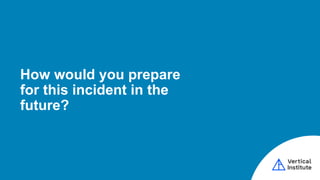 How would you prepare
for this incident in the
future?
 