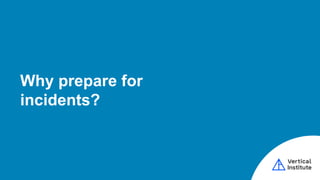 Why prepare for
incidents?
 