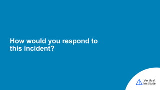 How would you respond to
this incident?
 