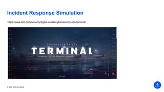© 2022 Vertical Institute
Incident Response Simulation
https://www.ibm.com/security/digital-assets/cybersecurity-ops/terminal/
 