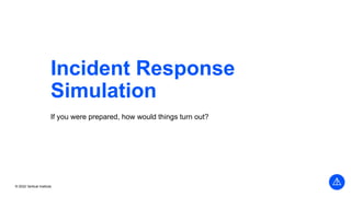 © 2022 Vertical Institute
Incident Response
Simulation
If you were prepared, how would things turn out?
 