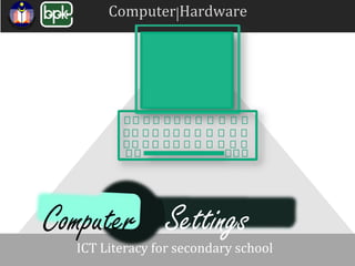 Computer Hardware
ICT Literacy for secondary school
Computer Settings
 