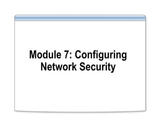 Module 7: Configuring
Network Security
 