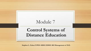 Module 7
Control Systems of
Distance Education
Stephen L. Esber/UPOU-MDE/EDDE 205/Management of D.E.
 
