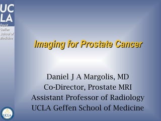 David
David
Geffen
Geffen
School of
School of
Medicine
Medicine

            Imaging for Prostate Cancer


                Daniel J A Margolis, MD
               Co-Director, Prostate MRI
            Assistant Professor of Radiology
            UCLA Geffen School of Medicine
 