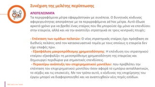 Συνέχιση της μελέτης περίπτωσης
ΑΠΟΤΕΛΕΣΜΑΤΑ
Τα περιγραφόμενα μέτρα εφαρμόστηκαν με συνέπεια. Ο δυνητικός κίνδυνος
αφερεγγυότητας αποτράπηκε με τα περιγραφόμενα ad hoc μέτρα. Αυτό έδωσε
αρκετό χρόνο για να βρεθεί ένας εταίρος που θα μπορούσε όχι μόνο να επενδύσει
στην εταιρεία, αλλά και να την αναπτύξει στρατηγικά σε τρεις κεντρικές πτυχές:
- Επέκταση των ομάδων πελατών: Ο νέος στρατηγικός εταίρος έχει πρόσβαση σε
διεθνείς πελάτες από τον κατασκευαστικό τομέα με τους οποίους η εταιρεία δεν
είχε επαφές πριν.
- Εξασφάλιση μακροπρόθεσμης χρηματοδότησης: Η επένδυση του στρατηγικού
εταίρου εξασφαλίζει τη μεσοπρόθεσμη χρηματοδότηση της εταιρείας και
δημιουργεί περιθώρια για σημαντικές επενδύσεις.
- Περαιτέρω ανάπτυξη του επιχειρηματικού μοντέλου: που προβλέπει την
επέκταση του επιχειρηματικού μοντέλου όσον αφορά το εμπόριο ανταλλακτικών,
το σέρβις και τις επισκευές. Με τον τρόπο αυτό, ο κίνδυνος της επιχείρησης του
έργου μπορεί να διαφοροποιηθεί και να αναπτυχθούν νέες πηγές εσόδων.
 