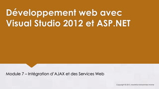 Développement web avec
Visual Studio 2012 et ASP.NET




Module 7 – Intégration d’AJAX et des Services Web

                                                    Copyright © 2013, Mostefai Mohammed Amine
 