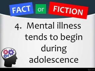 4. Mental illness
tends to begin
during
adolescence
or
 