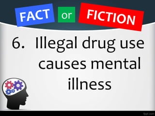 6. Illegal drug use
causes mental
illness
or
 