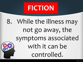 FICTION
8. While the illness may
not go away, the
symptoms associated
with it can be
controlled.
 