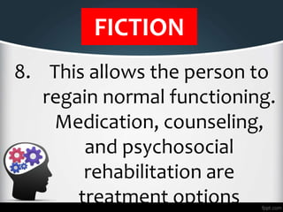 FICTION
8. This allows the person to
regain normal functioning.
Medication, counseling,
and psychosocial
rehabilitation ar...
