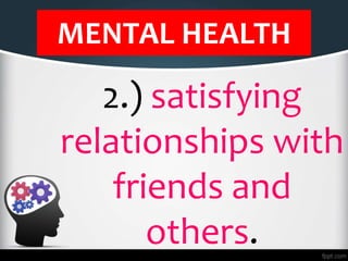 MENTAL HEALTH
2.) satisfying
relationships with
friends and
others.
 