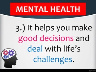MENTAL HEALTH
3.) It helps you make
good decisions and
deal with life’s
challenges.
 