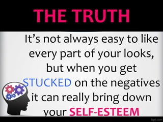 THE TRUTH
It’s not always easy to like
every part of your looks,
but when you get
STUCKED on the negatives
it can really b...