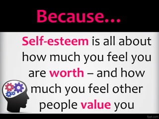 Because…
Self-esteem is all about
how much you feel you
are worth – and how
much you feel other
people value you
 