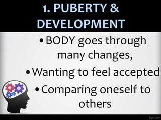 1. PUBERTY &
DEVELOPMENT
•BODY goes through
many changes,
•Wanting to feel accepted
•Comparing oneself to
others
 