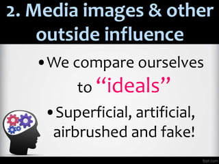 2. Media images & other
outside influence
•We compare ourselves
to “ideals”
•Superficial, artificial,
airbrushed and fake!
 