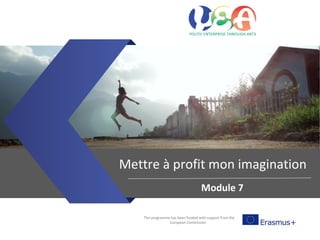 This programme has been funded with support from the
European Commission
Mettre à profit mon imagination
Module 7
 