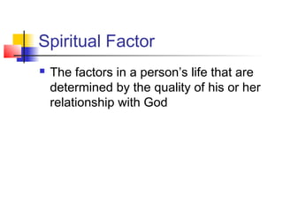 Spiritual Factor
   The factors in a person’s life that are
    determined by the quality of his or her
    relationship with God
 