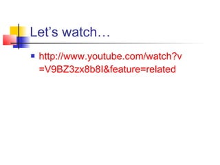 Let’s watch…
   http://www.youtube.com/watch?v
    =V9BZ3zx8b8I&feature=related
 
