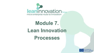 Module 7.
Lean Innovation
Processes
 