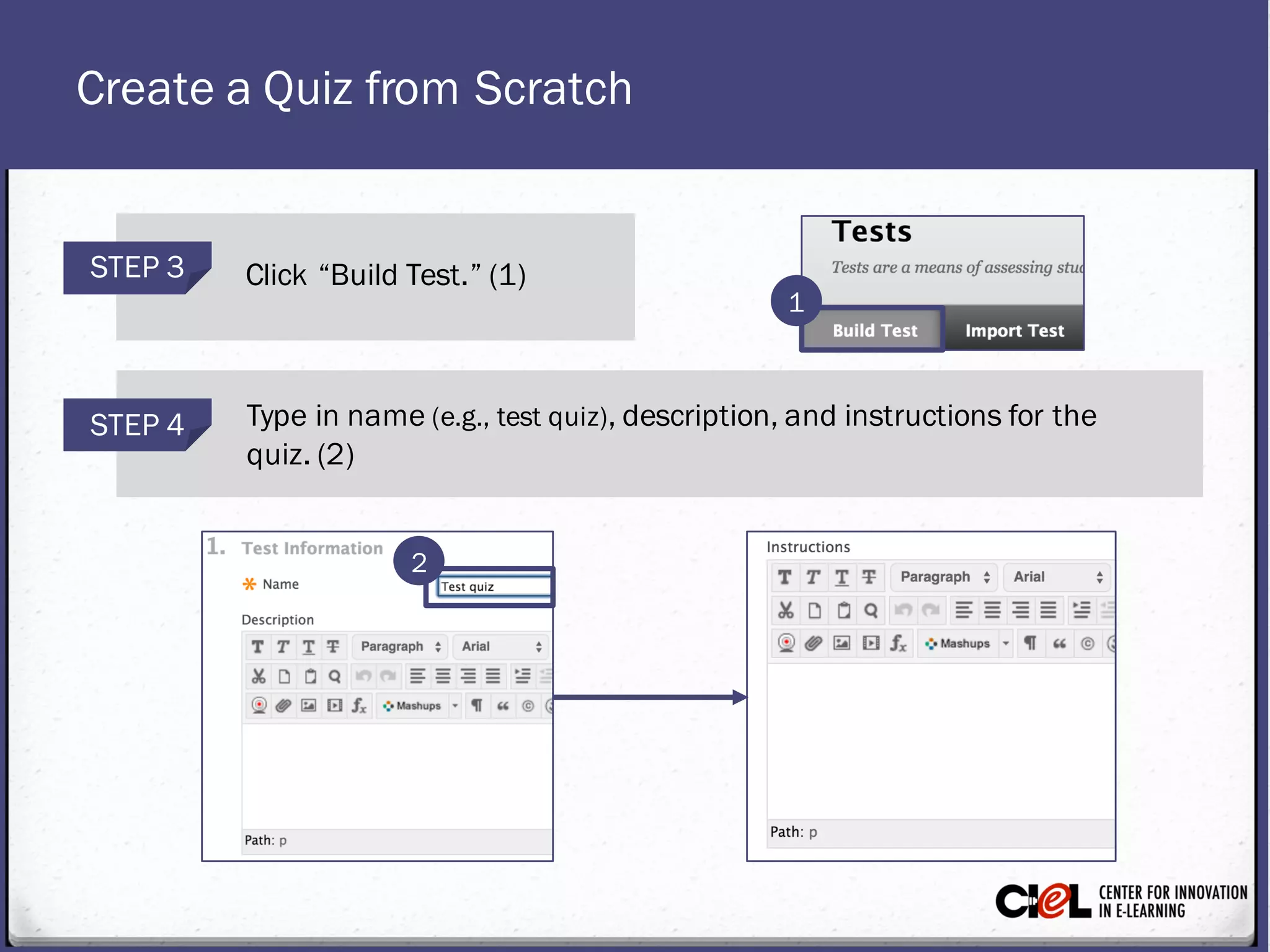 Create a Quiz from Scratch
STEP 4 Type in name(e.g., test quiz), description, and instructionsfor the
quiz. (2)
STEP 3 Click “Build Test.” (1)
1
2
 