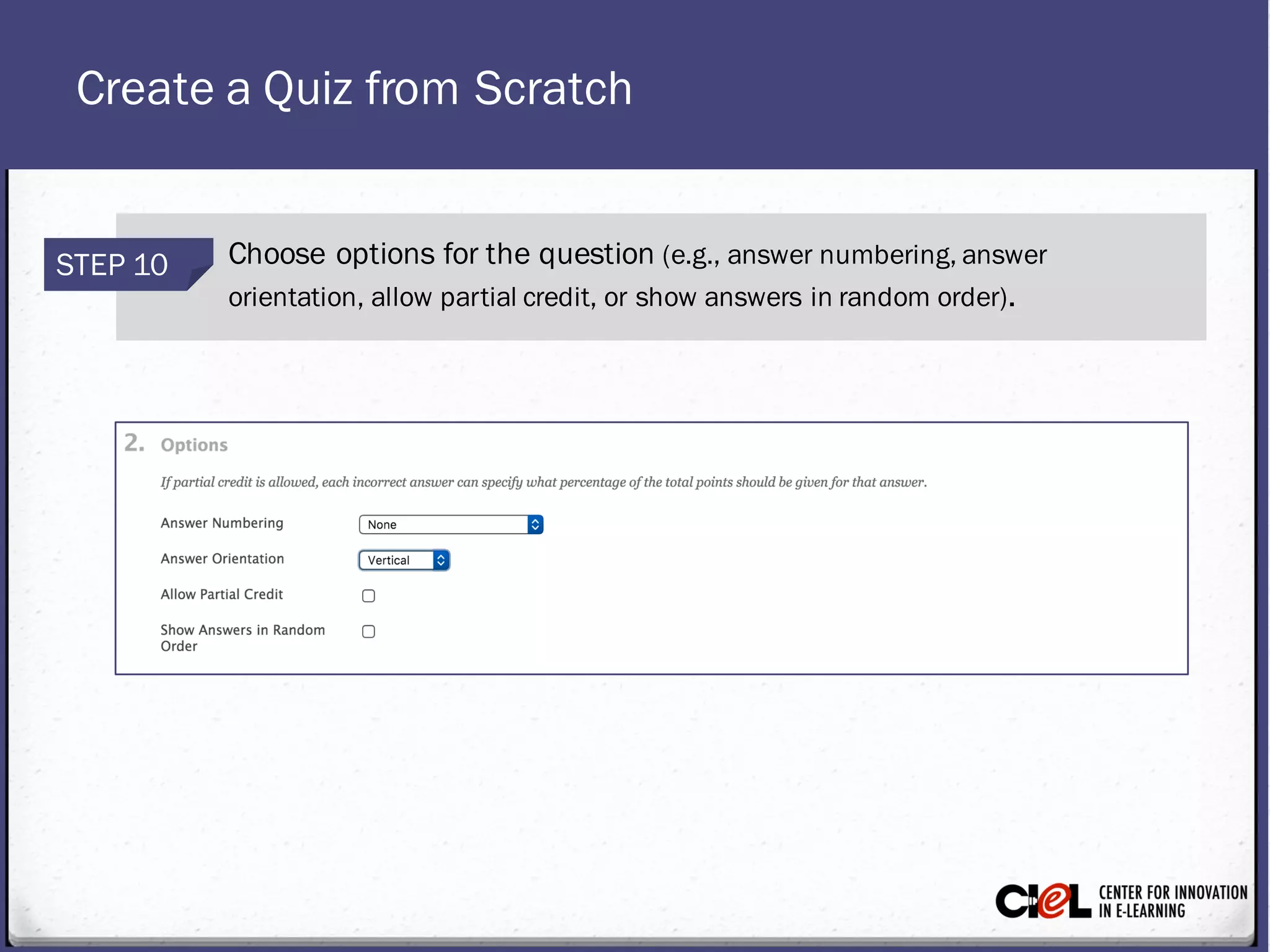 Create a Quiz from Scratch
STEP 10 Choose options for the question (e.g., answer numbering, answer
orientation, allow partial credit, or show answers in random order).
 