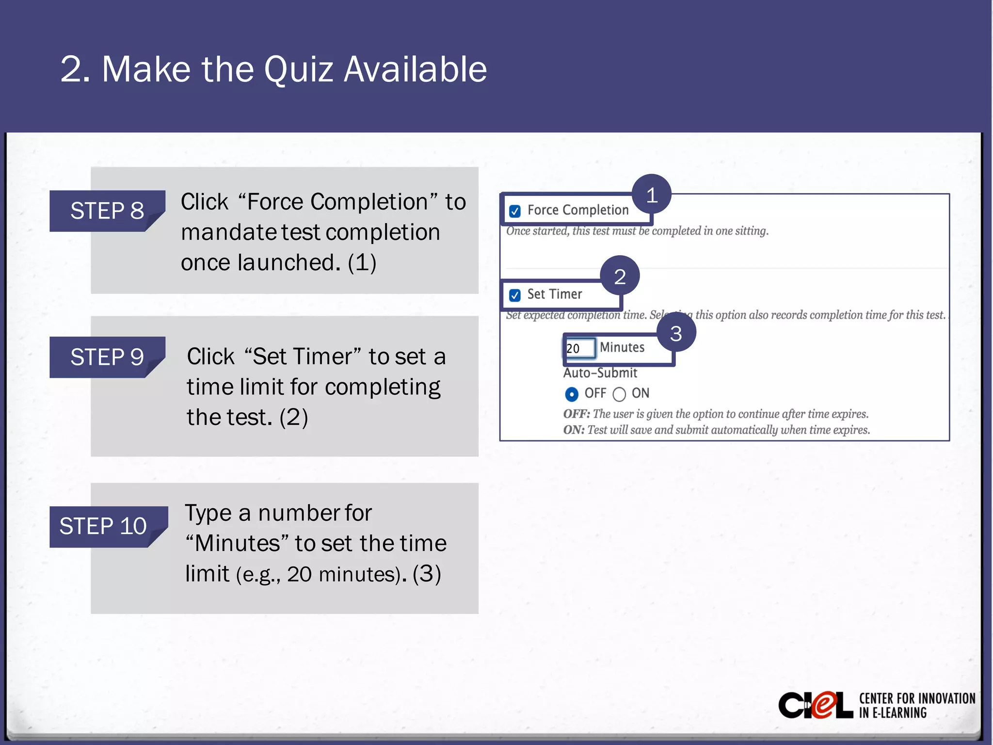 2. Make the Quiz Available
STEP 9 Click “Set Timer” to set a
time limit for completing
the test. (2)
STEP 8 Click “Force Completion” to
mandatetest completion
once launched. (1)
STEP 10
Type a number for
“Minutes” to set the time
limit (e.g., 20 minutes). (3)
1
2
3
 