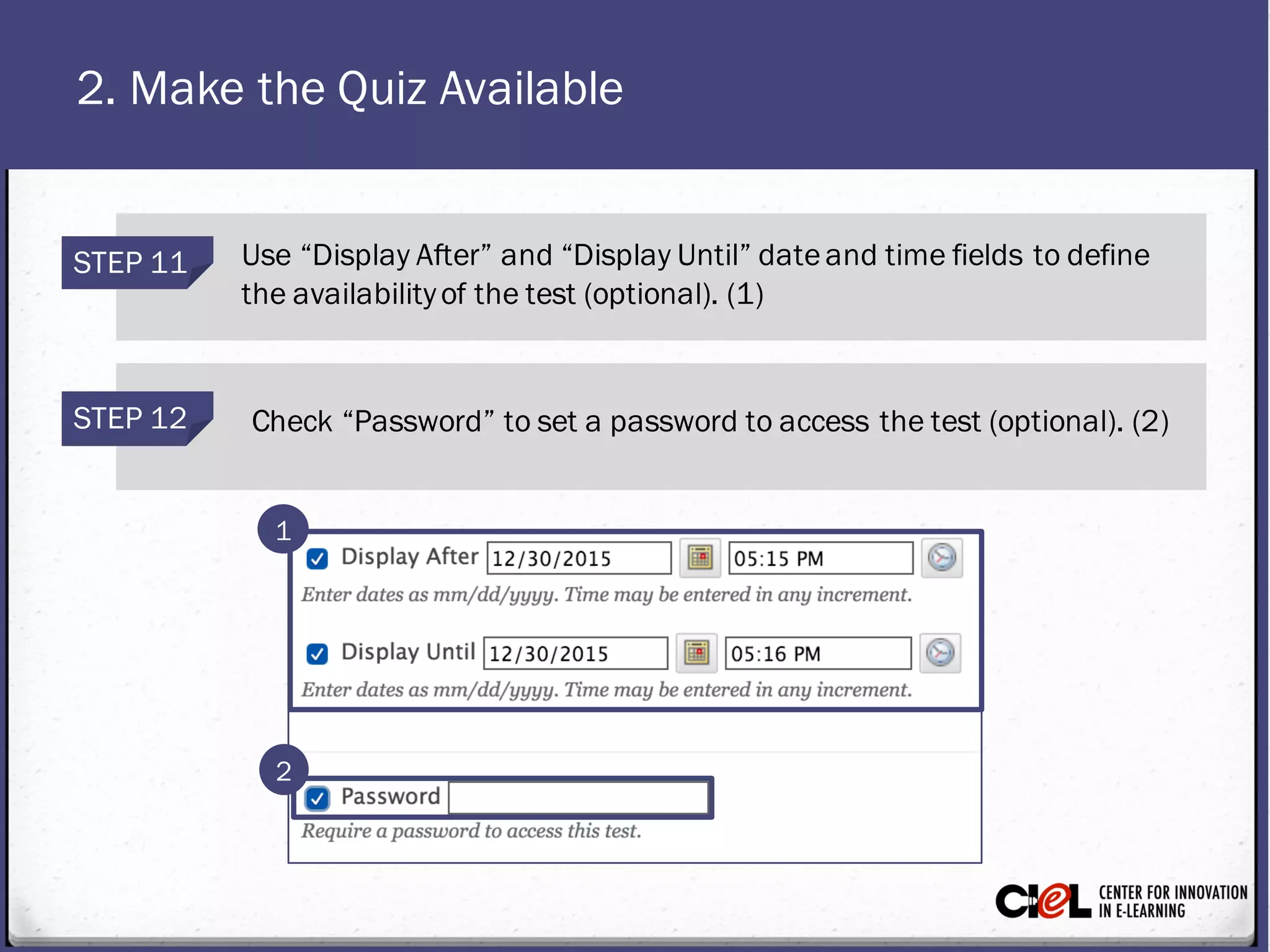 2. Make the Quiz Available
STEP 12 Check “Password” toset a password toaccess the test (optional). (2)
STEP 11 Use “DisplayAfter” and “DisplayUntil” dateand timefields to define
the availabilityofthe test (optional). (1)
1
2
 