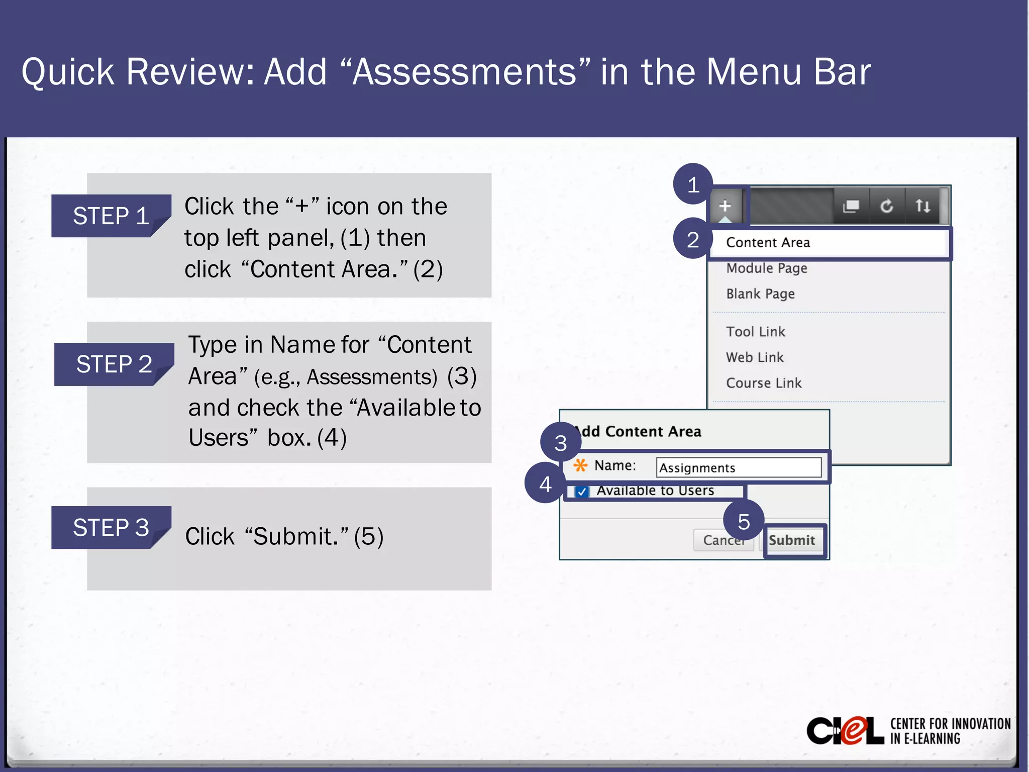 Quick Review:Add “Assessments”in the Menu Bar
Click the “+” icon on the
top left panel, (1) then
click “Content Area.” (2)
STEP 1
Type in Namefor “Content
Area” (e.g., Assessments) (3)
and check the“Availableto
Users” box. (4)
STEP 2
Click “Submit.” (5)STEP 3
1
2
3
4
5
 