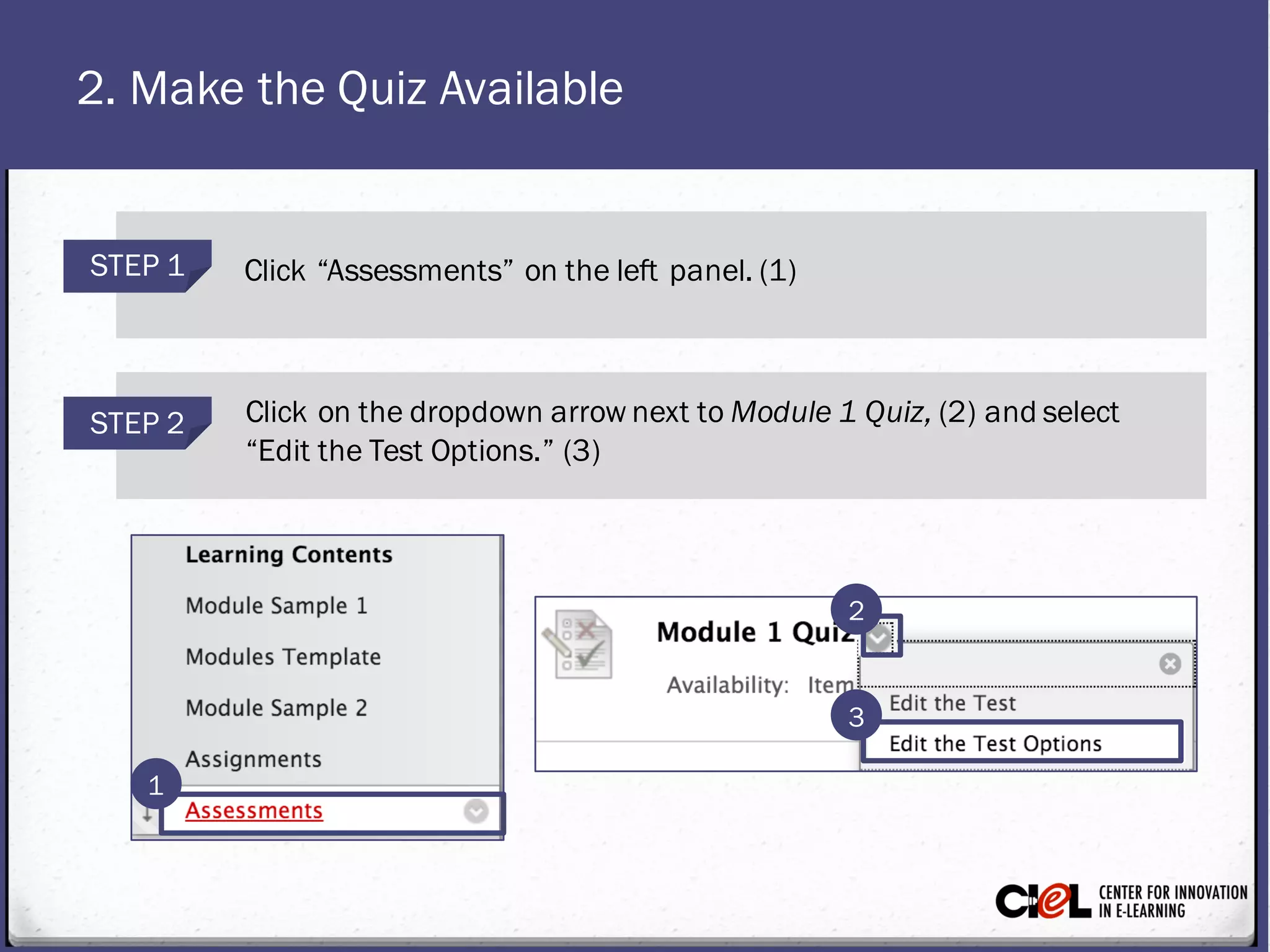 2. Make the Quiz Available
STEP 1 Click “Assessments” on the left panel. (1)
STEP 2 Click on the dropdown arrow next toModule 1 Quiz, (2) and select
“Edit the Test Options.” (3)
1
3
2
 