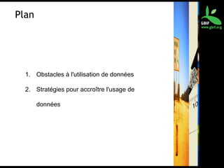 Plan
1. Obstacles à l'utilisation de données
2. Stratégies pour accroître l'usage de
données
 