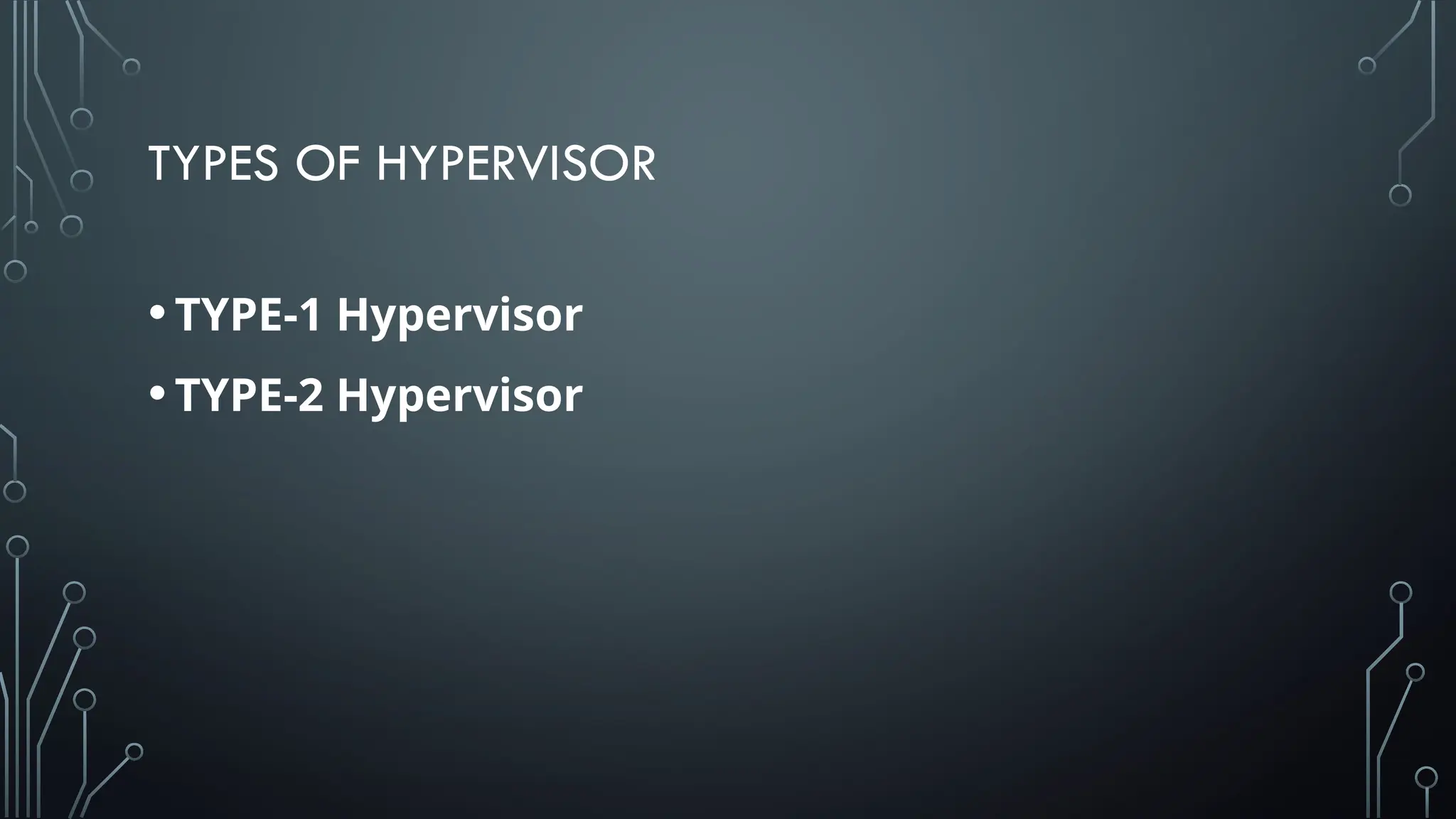 TYPES OF HYPERVISOR
•TYPE-1 Hypervisor
•TYPE-2 Hypervisor
 