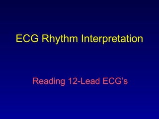 ECG Rhythm Interpretation
Reading 12-Lead ECG’s
 
