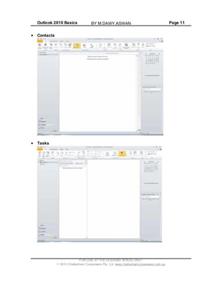 Outlook 2010 Basics Page 11
Contacts
Tasks
FOR USE AT THE LICENSED SITE(S) ONLY
2010 Cheltenham Courseware Pty. Ltd. www.cheltenhamcourseware.com.au
BY M.DAWY.ASWAN
 