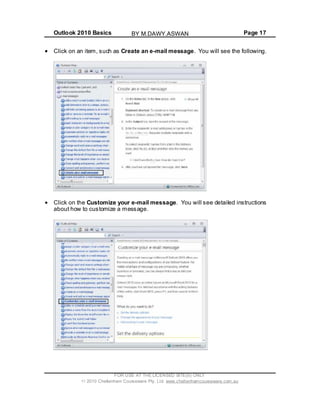 Outlook 2010 Basics Page 17
Click on an item, such as Create an e-mail message. You will see the following.
Click on the Customize your e-mail message. You will see detailed instructions
about how to customize a message.
FOR USE AT THE LICENSED SITE(S) ONLY
2010 Cheltenham Courseware Pty. Ltd. www.cheltenhamcourseware.com.au
BY M.DAWY.ASWAN
 