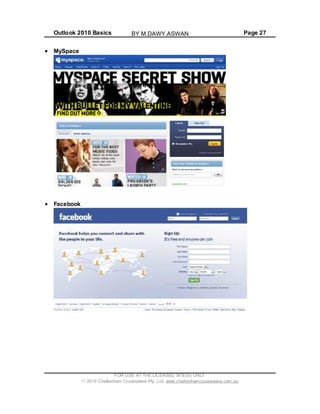 Outlook 2010 Basics Page 27
MySpace
Facebook
FOR USE AT THE LICENSED SITE(S) ONLY
2010 Cheltenham Courseware Pty. Ltd. www.cheltenhamcourseware.com.au
BY M.DAWY.ASWAN
 